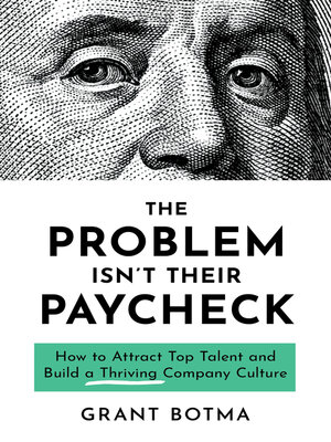 cover image of The Problem Isn't Their Paycheck: How to Attract Top Talent and Build a Thriving Company Culture